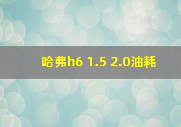 哈弗h6 1.5 2.0油耗